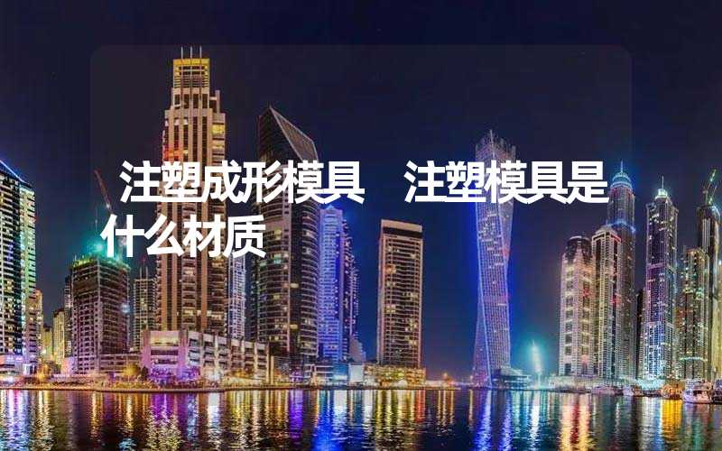 注塑成形模具 注塑模具是什么材质
